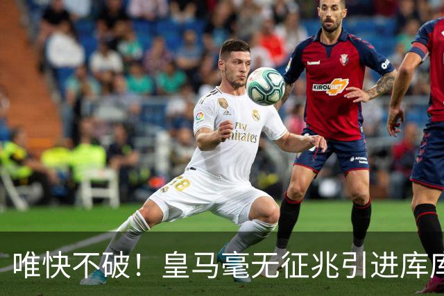 唯快不破！皇马毫无征兆引进库库 36h敲定B席 两天谈好科纳特...